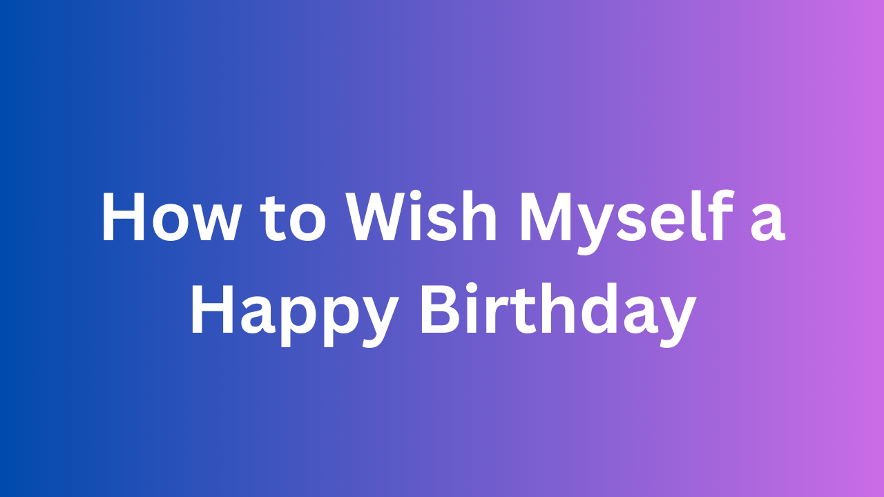 How to Wish Myself a Happy Birthday